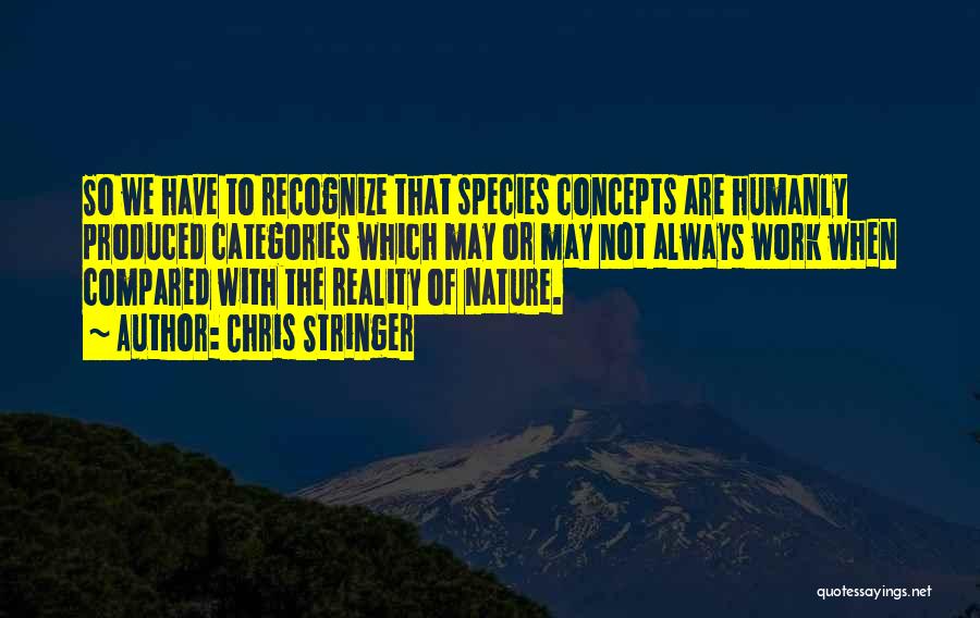 Chris Stringer Quotes: So We Have To Recognize That Species Concepts Are Humanly Produced Categories Which May Or May Not Always Work When