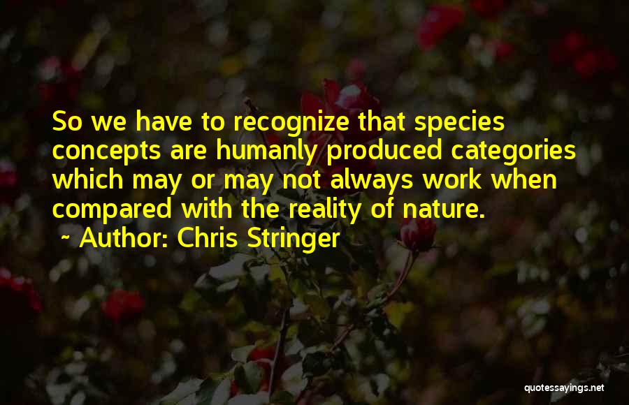 Chris Stringer Quotes: So We Have To Recognize That Species Concepts Are Humanly Produced Categories Which May Or May Not Always Work When