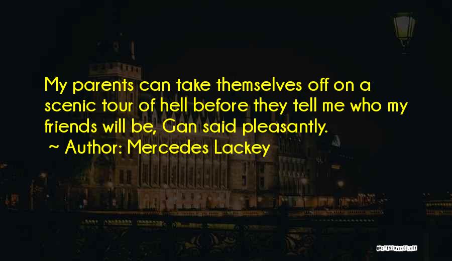 Mercedes Lackey Quotes: My Parents Can Take Themselves Off On A Scenic Tour Of Hell Before They Tell Me Who My Friends Will