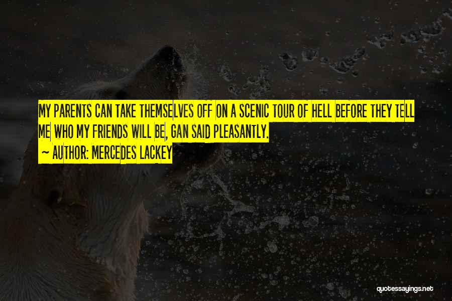 Mercedes Lackey Quotes: My Parents Can Take Themselves Off On A Scenic Tour Of Hell Before They Tell Me Who My Friends Will