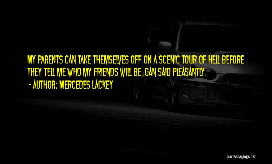 Mercedes Lackey Quotes: My Parents Can Take Themselves Off On A Scenic Tour Of Hell Before They Tell Me Who My Friends Will