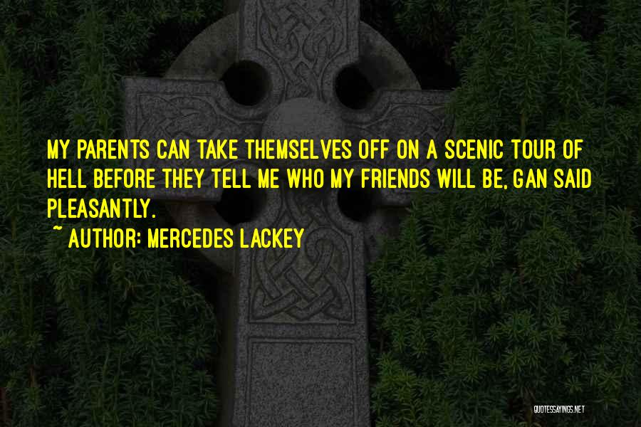 Mercedes Lackey Quotes: My Parents Can Take Themselves Off On A Scenic Tour Of Hell Before They Tell Me Who My Friends Will