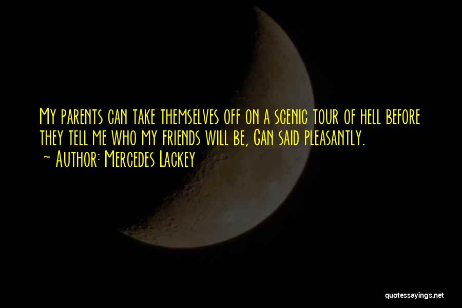 Mercedes Lackey Quotes: My Parents Can Take Themselves Off On A Scenic Tour Of Hell Before They Tell Me Who My Friends Will