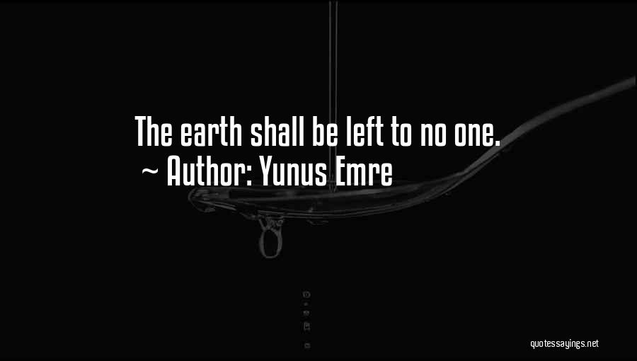 Yunus Emre Quotes: The Earth Shall Be Left To No One.