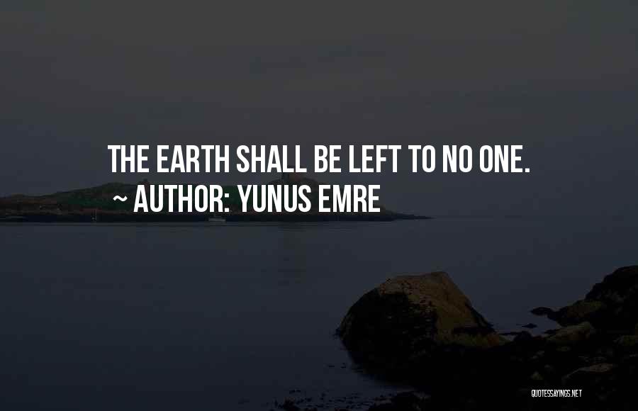 Yunus Emre Quotes: The Earth Shall Be Left To No One.