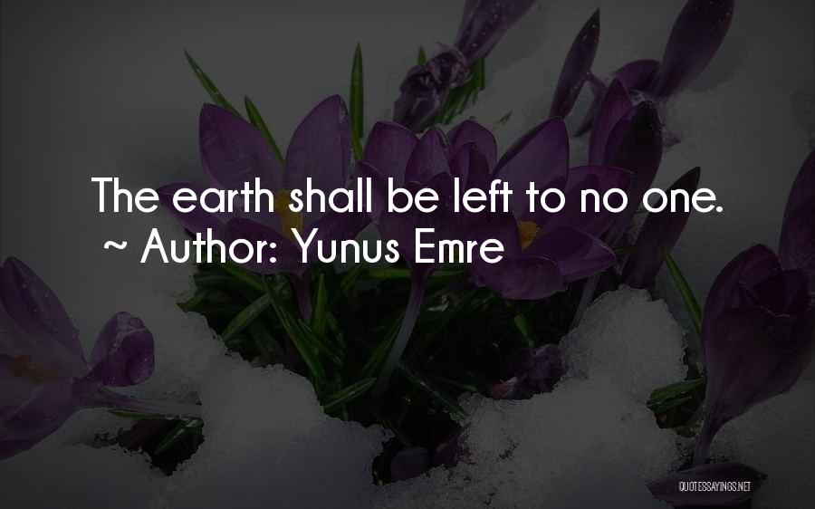 Yunus Emre Quotes: The Earth Shall Be Left To No One.