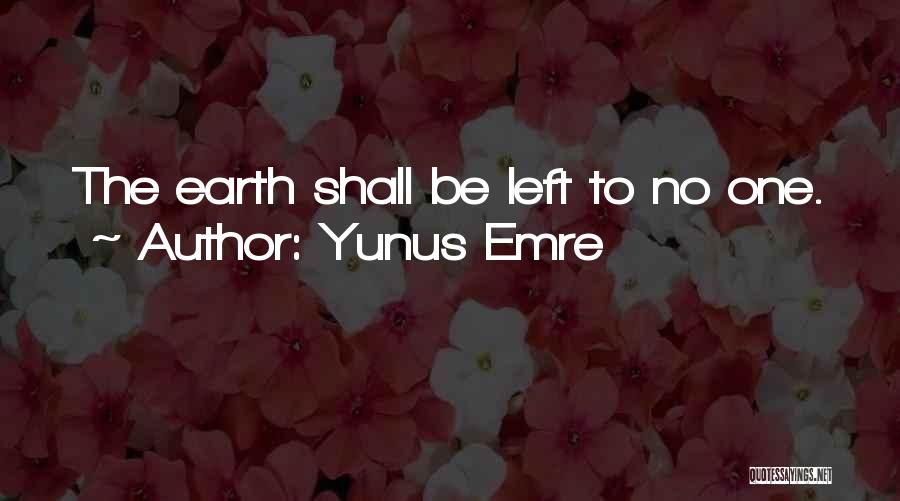 Yunus Emre Quotes: The Earth Shall Be Left To No One.