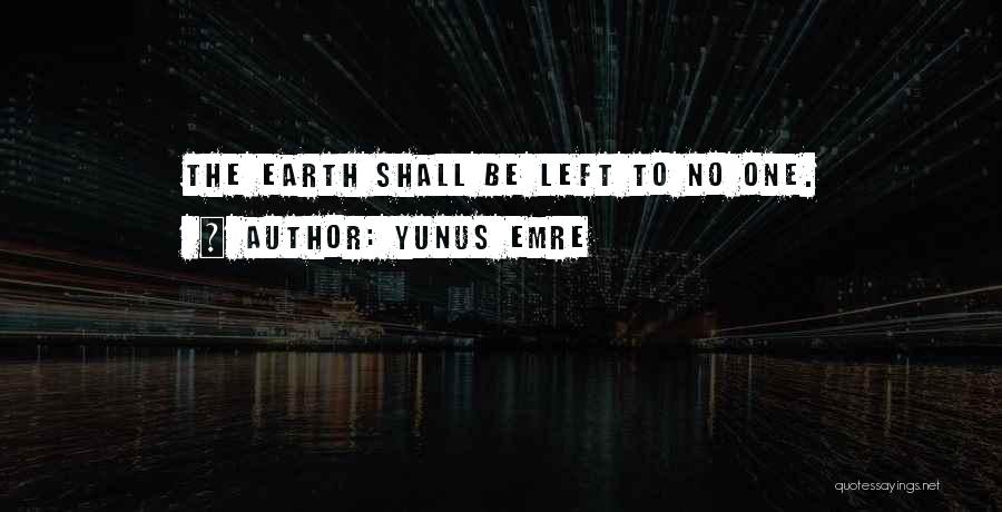 Yunus Emre Quotes: The Earth Shall Be Left To No One.