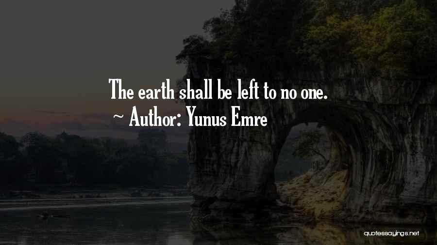 Yunus Emre Quotes: The Earth Shall Be Left To No One.