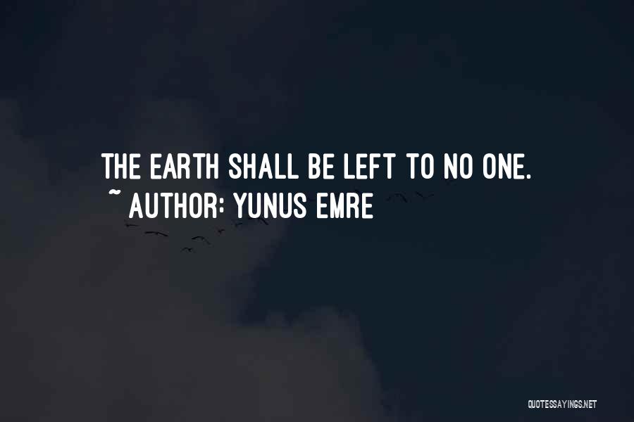 Yunus Emre Quotes: The Earth Shall Be Left To No One.