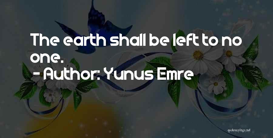 Yunus Emre Quotes: The Earth Shall Be Left To No One.