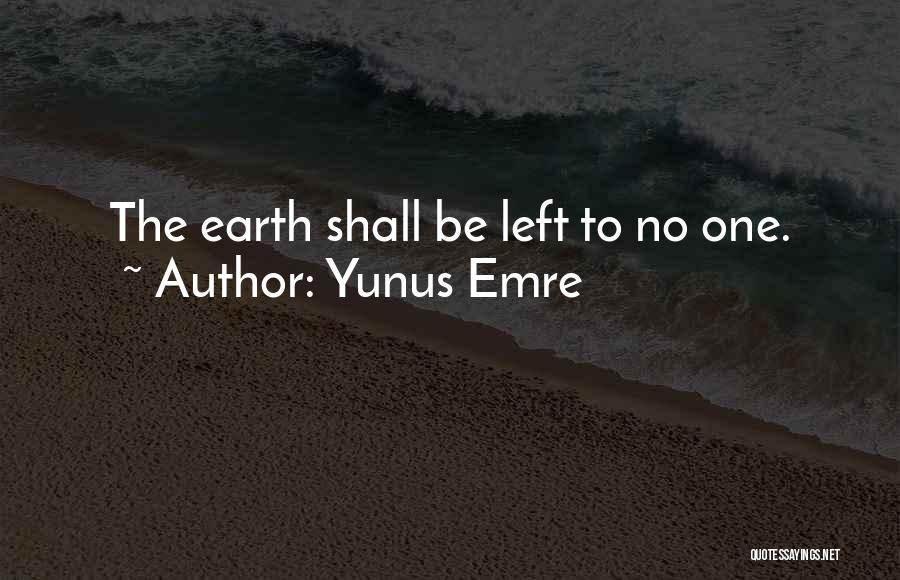 Yunus Emre Quotes: The Earth Shall Be Left To No One.