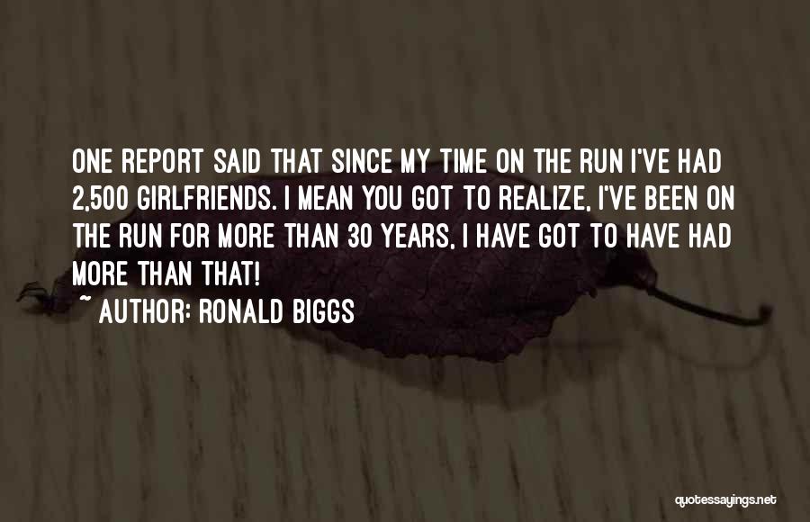 Ronald Biggs Quotes: One Report Said That Since My Time On The Run I've Had 2,500 Girlfriends. I Mean You Got To Realize,