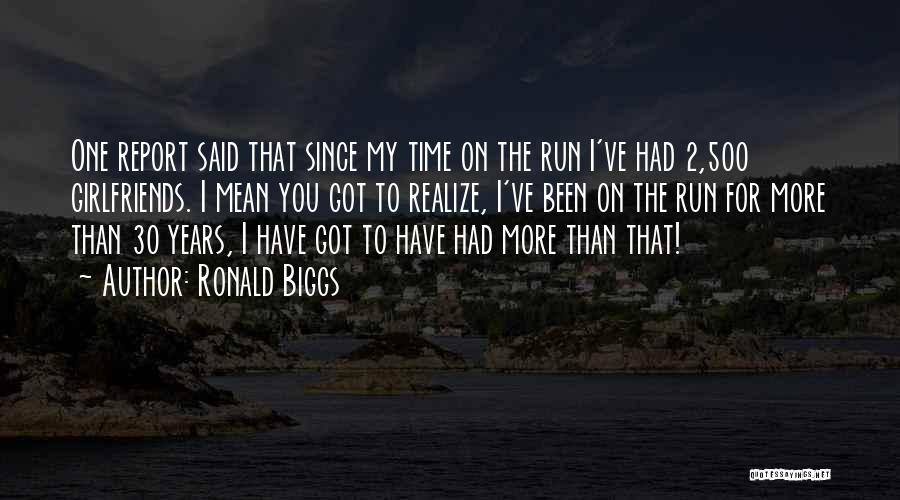 Ronald Biggs Quotes: One Report Said That Since My Time On The Run I've Had 2,500 Girlfriends. I Mean You Got To Realize,