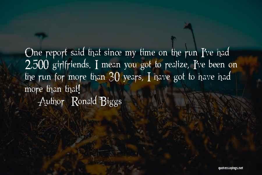 Ronald Biggs Quotes: One Report Said That Since My Time On The Run I've Had 2,500 Girlfriends. I Mean You Got To Realize,