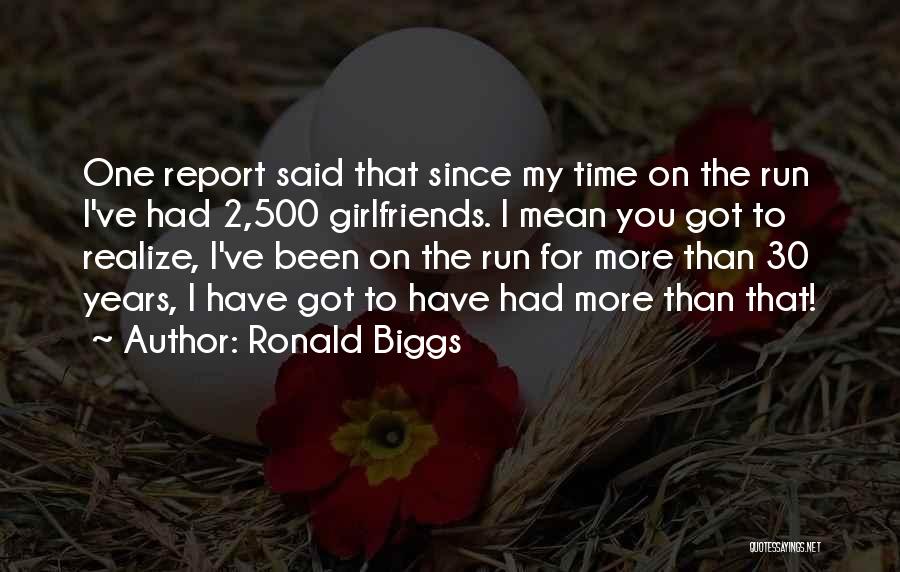 Ronald Biggs Quotes: One Report Said That Since My Time On The Run I've Had 2,500 Girlfriends. I Mean You Got To Realize,