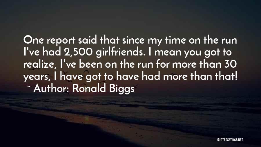 Ronald Biggs Quotes: One Report Said That Since My Time On The Run I've Had 2,500 Girlfriends. I Mean You Got To Realize,