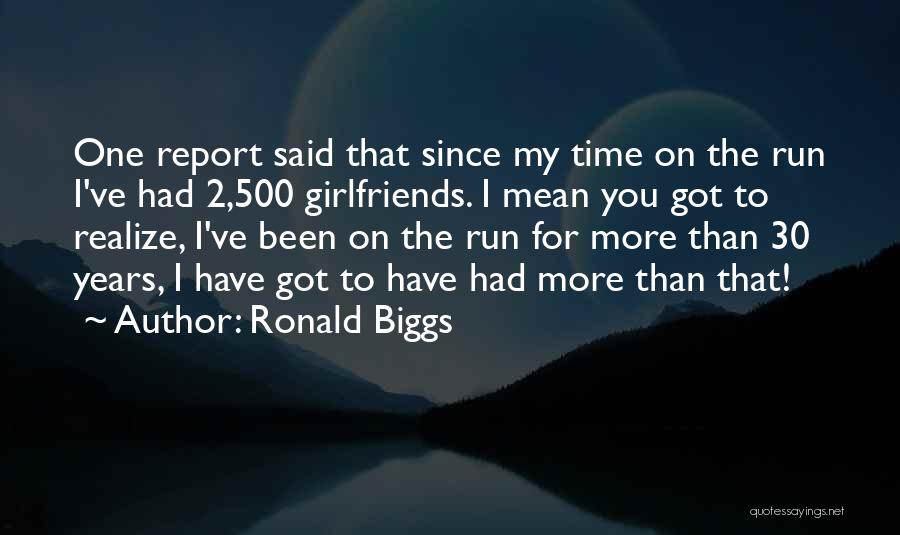 Ronald Biggs Quotes: One Report Said That Since My Time On The Run I've Had 2,500 Girlfriends. I Mean You Got To Realize,