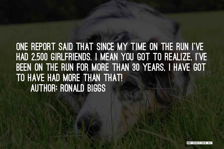 Ronald Biggs Quotes: One Report Said That Since My Time On The Run I've Had 2,500 Girlfriends. I Mean You Got To Realize,