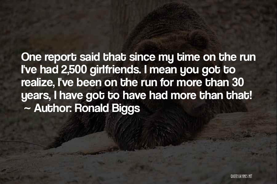 Ronald Biggs Quotes: One Report Said That Since My Time On The Run I've Had 2,500 Girlfriends. I Mean You Got To Realize,