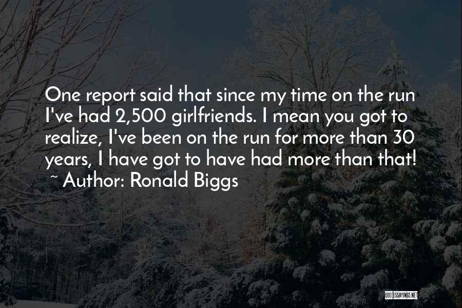 Ronald Biggs Quotes: One Report Said That Since My Time On The Run I've Had 2,500 Girlfriends. I Mean You Got To Realize,