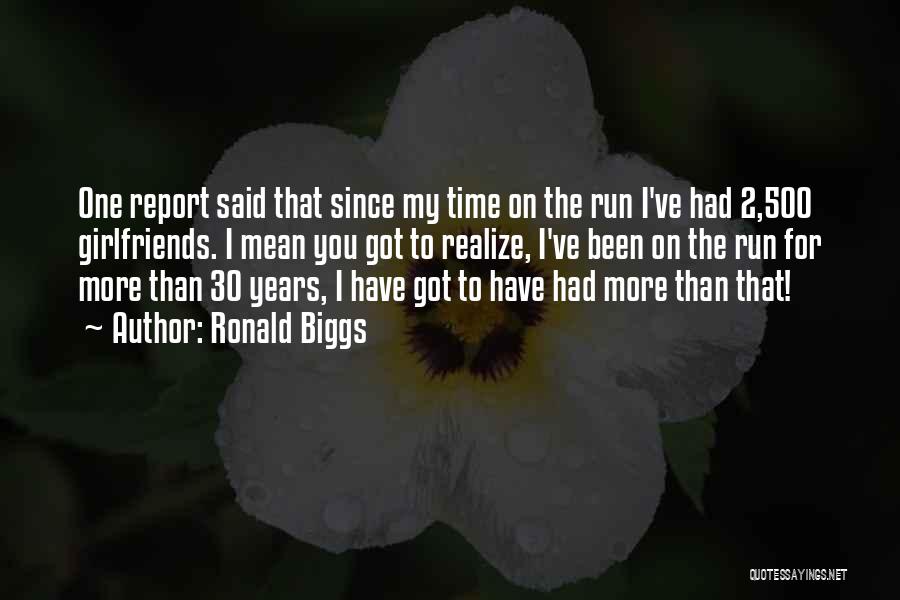 Ronald Biggs Quotes: One Report Said That Since My Time On The Run I've Had 2,500 Girlfriends. I Mean You Got To Realize,