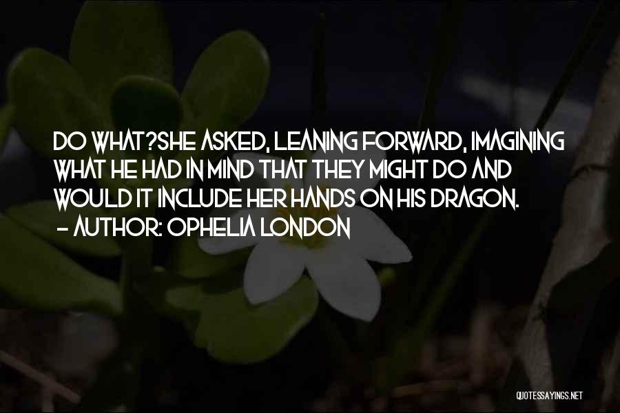 Ophelia London Quotes: Do What?she Asked, Leaning Forward, Imagining What He Had In Mind That They Might Do And Would It Include Her