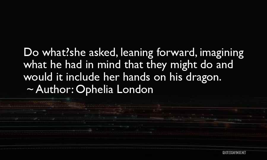 Ophelia London Quotes: Do What?she Asked, Leaning Forward, Imagining What He Had In Mind That They Might Do And Would It Include Her