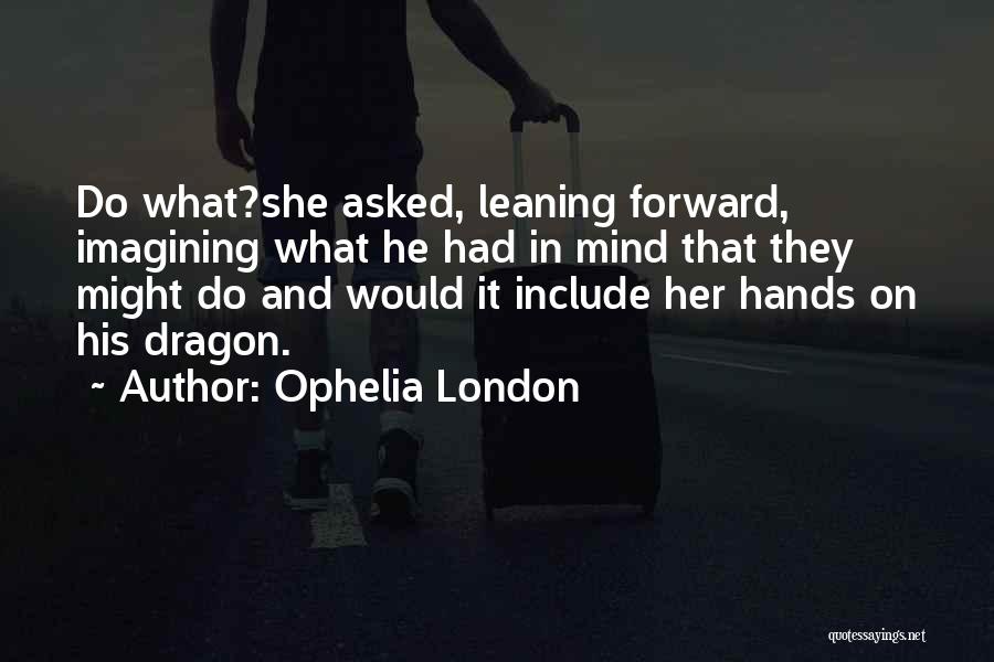 Ophelia London Quotes: Do What?she Asked, Leaning Forward, Imagining What He Had In Mind That They Might Do And Would It Include Her