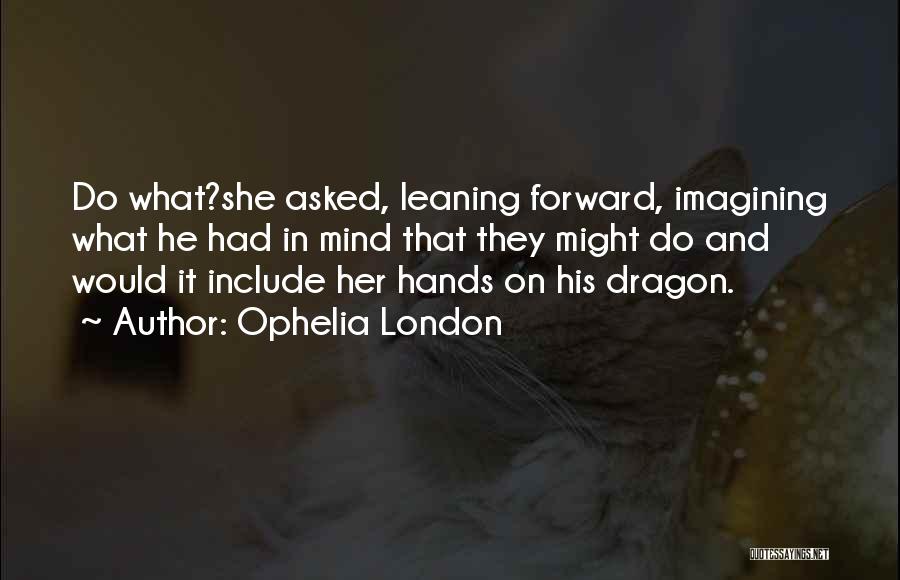 Ophelia London Quotes: Do What?she Asked, Leaning Forward, Imagining What He Had In Mind That They Might Do And Would It Include Her