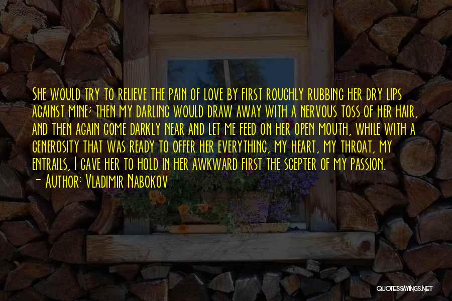 Vladimir Nabokov Quotes: She Would Try To Relieve The Pain Of Love By First Roughly Rubbing Her Dry Lips Against Mine; Then My