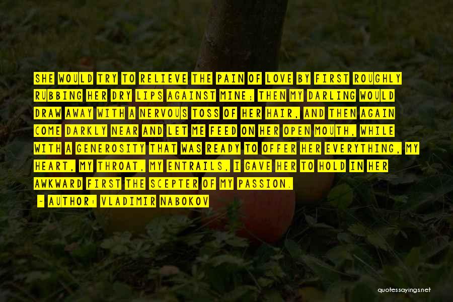 Vladimir Nabokov Quotes: She Would Try To Relieve The Pain Of Love By First Roughly Rubbing Her Dry Lips Against Mine; Then My