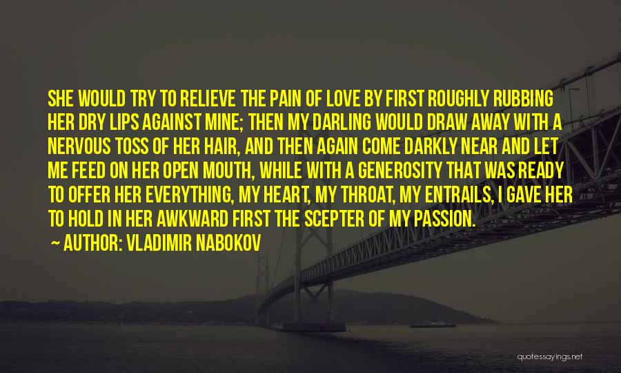 Vladimir Nabokov Quotes: She Would Try To Relieve The Pain Of Love By First Roughly Rubbing Her Dry Lips Against Mine; Then My