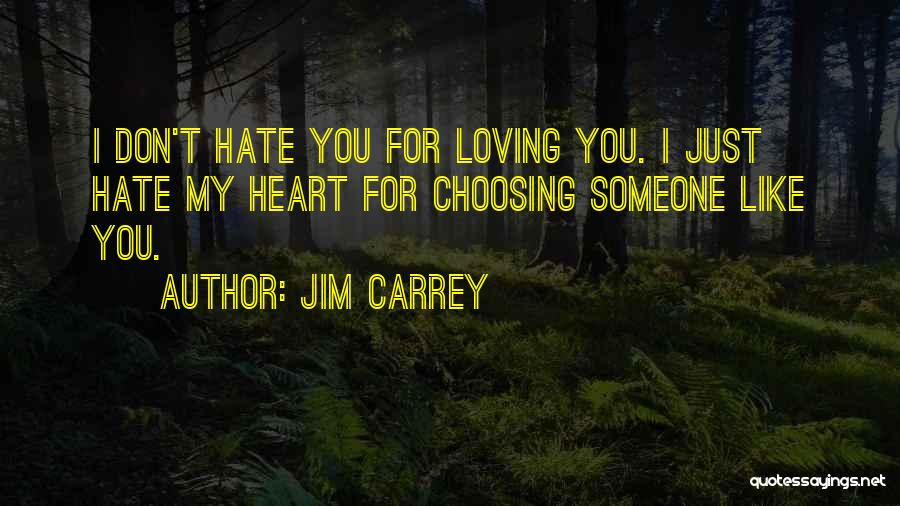 Jim Carrey Quotes: I Don't Hate You For Loving You. I Just Hate My Heart For Choosing Someone Like You.