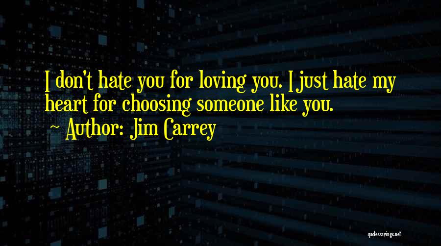 Jim Carrey Quotes: I Don't Hate You For Loving You. I Just Hate My Heart For Choosing Someone Like You.