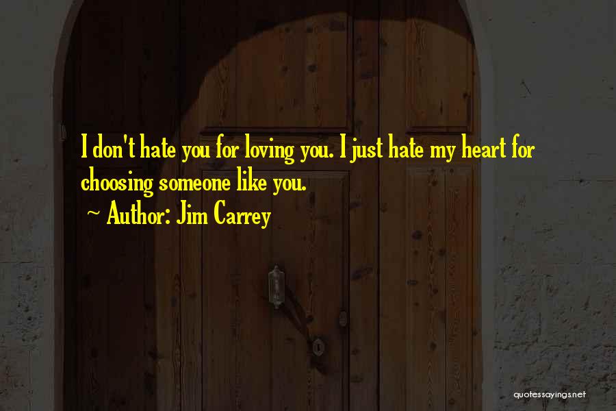 Jim Carrey Quotes: I Don't Hate You For Loving You. I Just Hate My Heart For Choosing Someone Like You.