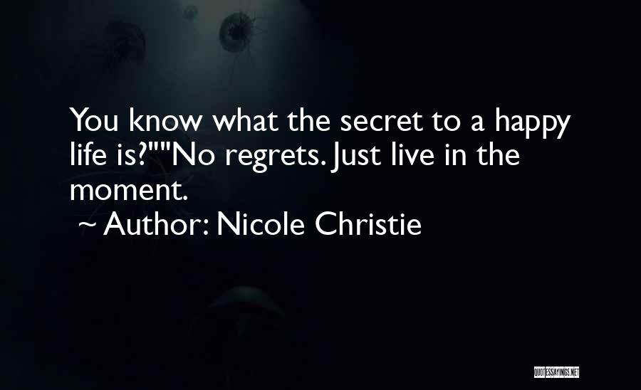 Nicole Christie Quotes: You Know What The Secret To A Happy Life Is?no Regrets. Just Live In The Moment.