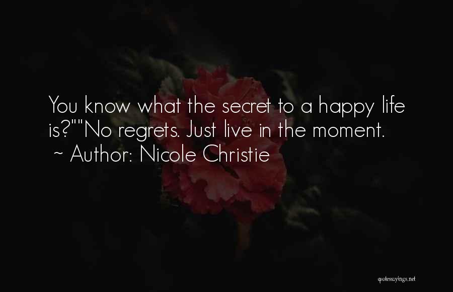 Nicole Christie Quotes: You Know What The Secret To A Happy Life Is?no Regrets. Just Live In The Moment.