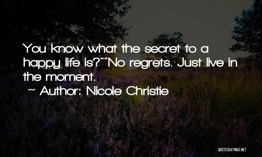 Nicole Christie Quotes: You Know What The Secret To A Happy Life Is?no Regrets. Just Live In The Moment.