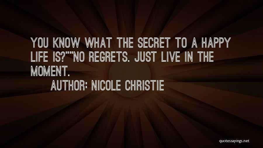 Nicole Christie Quotes: You Know What The Secret To A Happy Life Is?no Regrets. Just Live In The Moment.