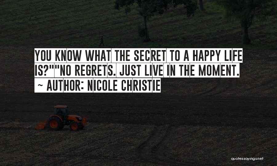 Nicole Christie Quotes: You Know What The Secret To A Happy Life Is?no Regrets. Just Live In The Moment.