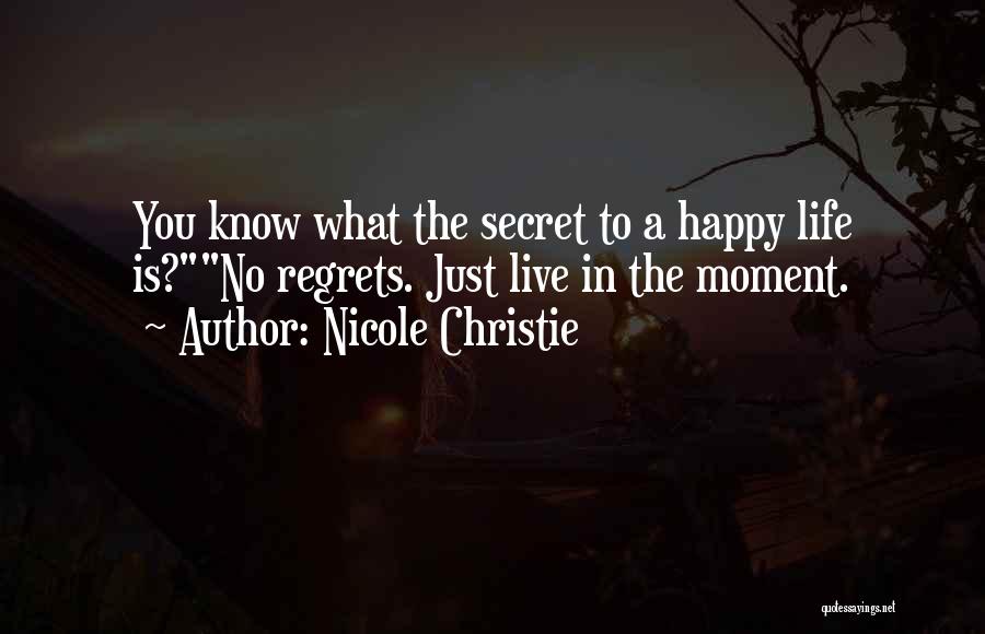 Nicole Christie Quotes: You Know What The Secret To A Happy Life Is?no Regrets. Just Live In The Moment.