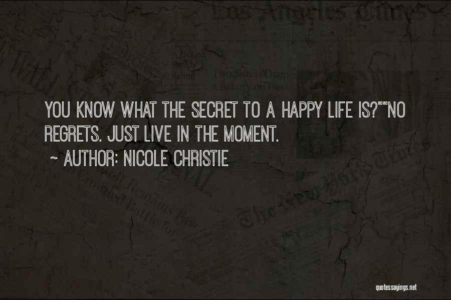 Nicole Christie Quotes: You Know What The Secret To A Happy Life Is?no Regrets. Just Live In The Moment.