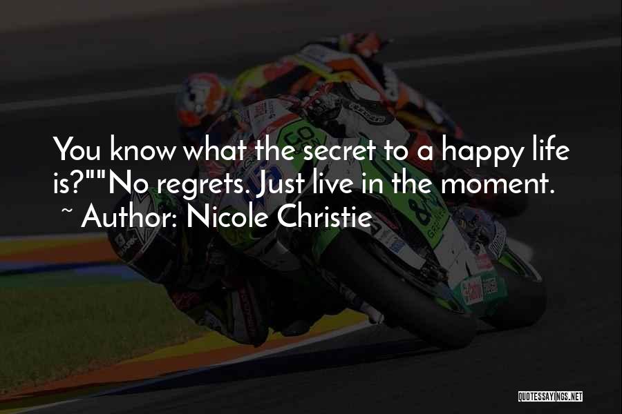 Nicole Christie Quotes: You Know What The Secret To A Happy Life Is?no Regrets. Just Live In The Moment.