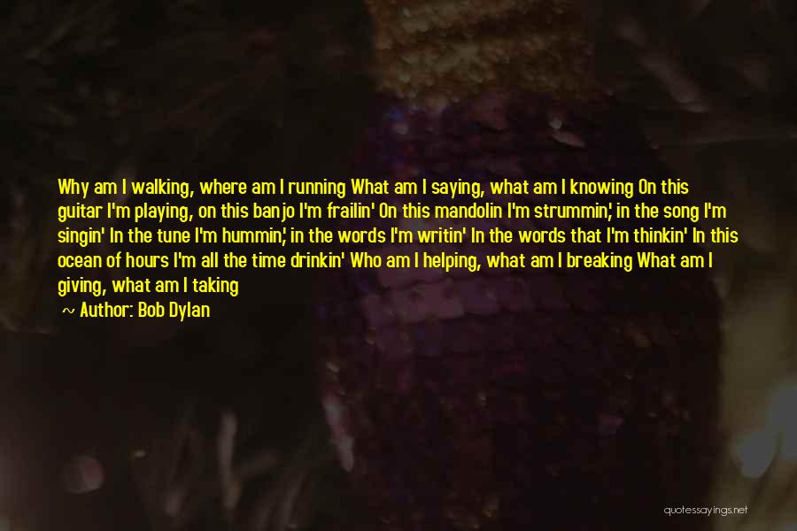 Bob Dylan Quotes: Why Am I Walking, Where Am I Running What Am I Saying, What Am I Knowing On This Guitar I'm