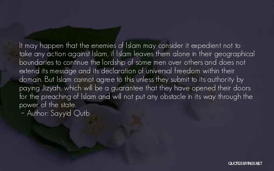 Sayyid Qutb Quotes: It May Happen That The Enemies Of Islam May Consider It Expedient Not To Take Any Action Against Islam, If