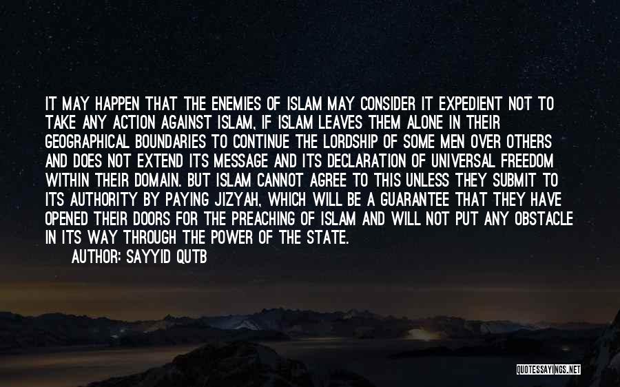 Sayyid Qutb Quotes: It May Happen That The Enemies Of Islam May Consider It Expedient Not To Take Any Action Against Islam, If