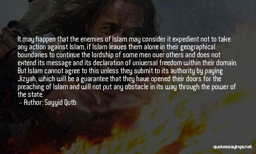 Sayyid Qutb Quotes: It May Happen That The Enemies Of Islam May Consider It Expedient Not To Take Any Action Against Islam, If