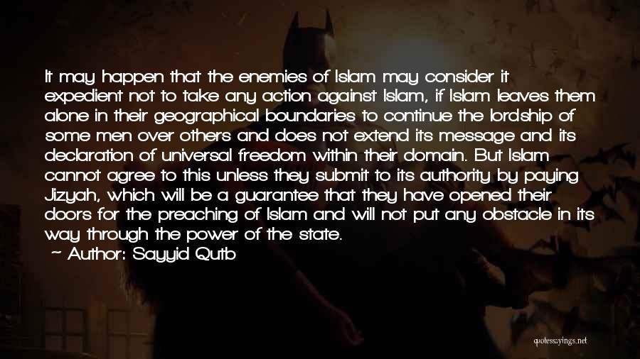 Sayyid Qutb Quotes: It May Happen That The Enemies Of Islam May Consider It Expedient Not To Take Any Action Against Islam, If