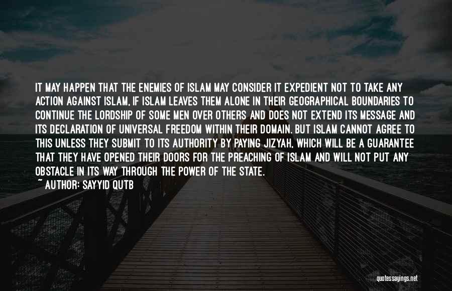 Sayyid Qutb Quotes: It May Happen That The Enemies Of Islam May Consider It Expedient Not To Take Any Action Against Islam, If